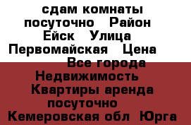 сдам комнаты посуточно › Район ­ Ейск › Улица ­ Первомайская › Цена ­ 2 000 - Все города Недвижимость » Квартиры аренда посуточно   . Кемеровская обл.,Юрга г.